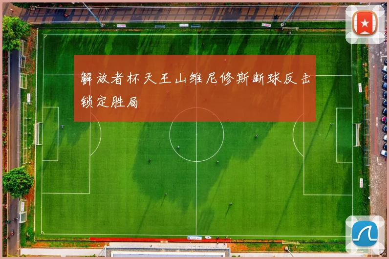 解放者杯天王山维尼修斯断球反击锁定胜局