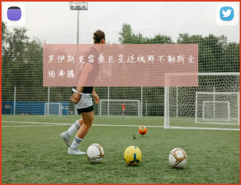 罗伊斯克雷桑巨星连线那不勒斯全场沸腾