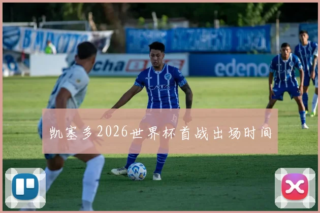 凯塞多2026世界杯首战出场时间
