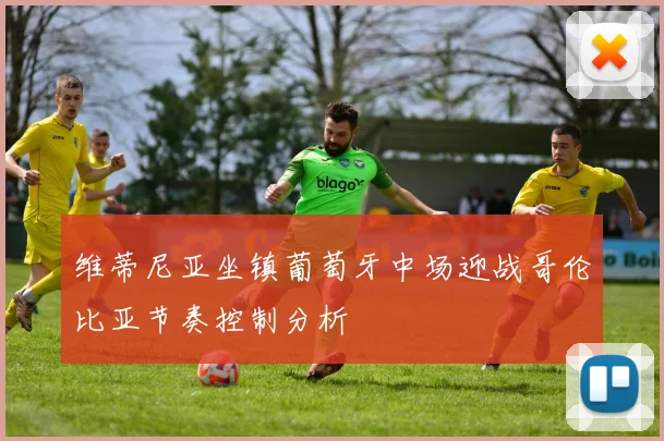 维蒂尼亚坐镇葡萄牙中场迎战哥伦比亚节奏控制分析