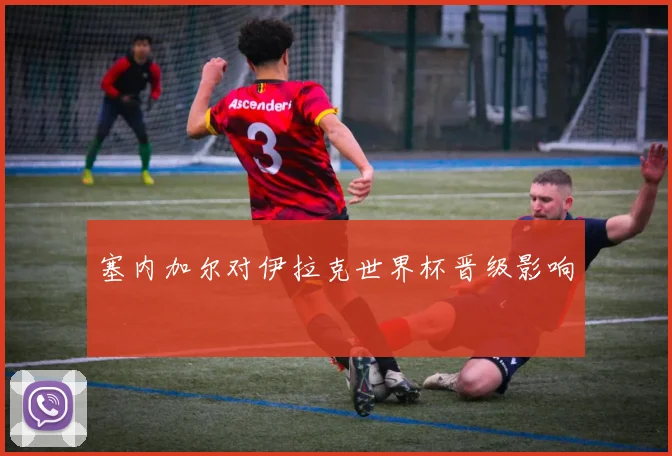 塞内加尔对伊拉克世界杯晋级影响