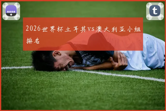2026世界杯土耳其vs澳大利亚小组排名