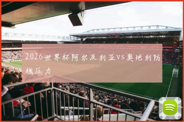 2026世界杯阿尔及利亚vs奥地利防线压力
