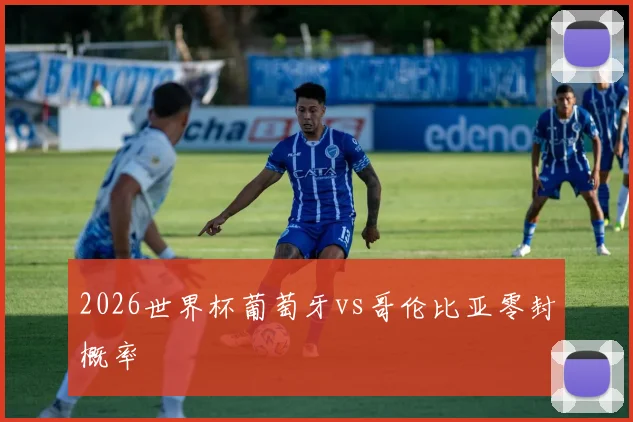 2026世界杯葡萄牙vs哥伦比亚零封概率