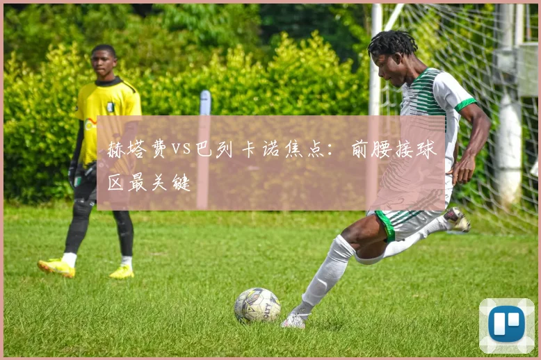 赫塔费vs巴列卡诺焦点：前腰接球区最关键