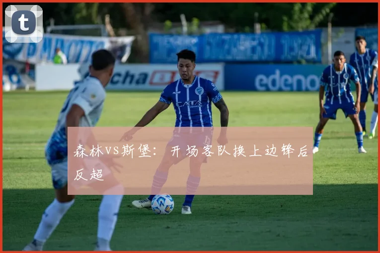 森林vs斯堡：开场客队换上边锋后反超