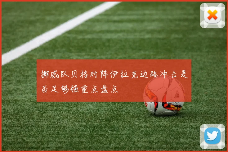 挪威队贝格对阵伊拉克边路冲击是否足够强重点盘点