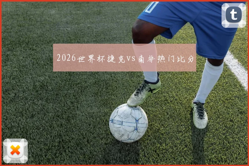 2026世界杯捷克vs南非热门比分