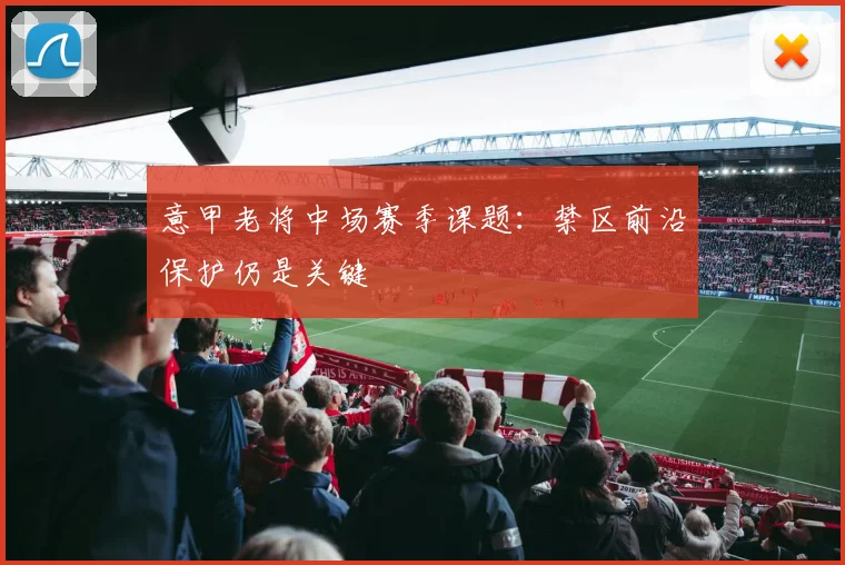 意甲老将中场赛季课题：禁区前沿保护仍是关键