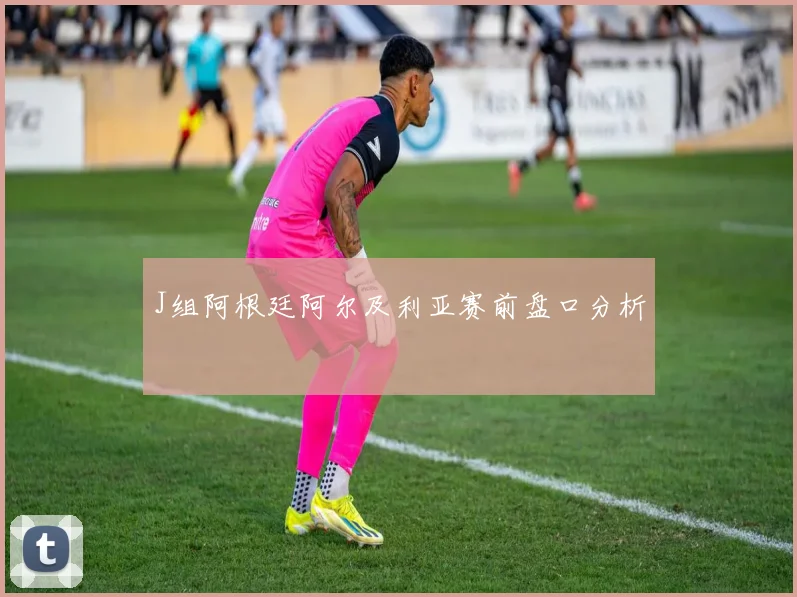 J组阿根廷阿尔及利亚赛前盘口分析