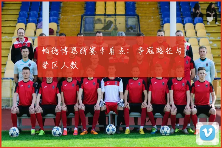 帕德博恩新赛季看点：争冠路径与禁区人数
