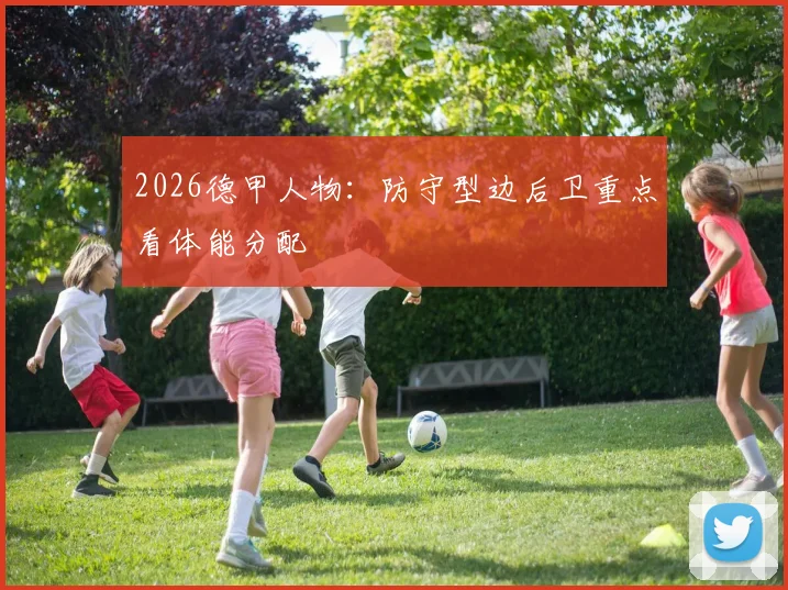 2026德甲人物:防守型边后卫重点看体能分配