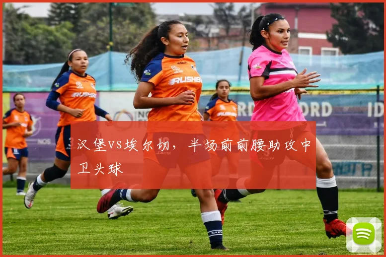 汉堡vs埃尔切，半场前前腰助攻中卫头球