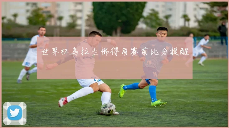 世界杯乌拉圭佛得角赛前比分提醒