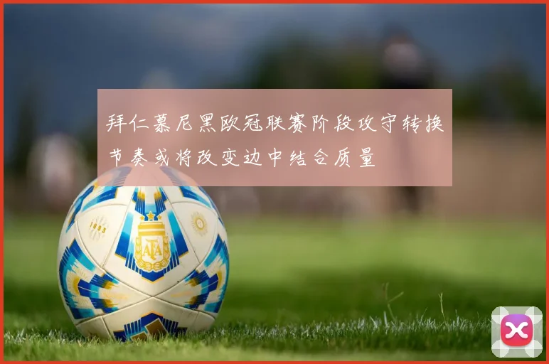 拜仁慕尼黑欧冠联赛阶段攻守转换节奏或将改变边中结合质量