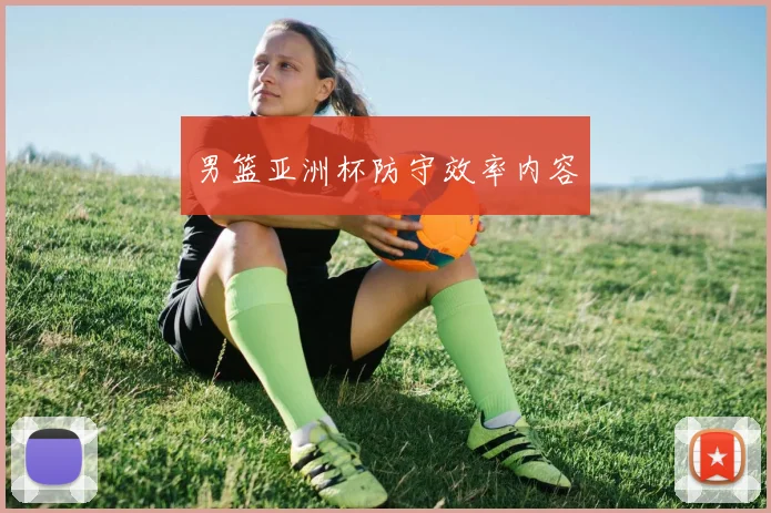 男篮亚洲杯防守效率内容