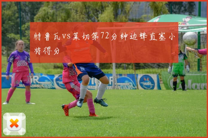 特鲁瓦vs莱切第72分钟边锋直塞小将得分
