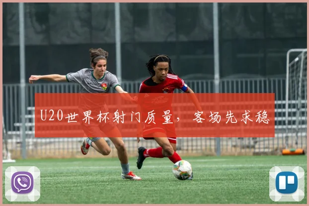 U20世界杯射门质量，客场先求稳