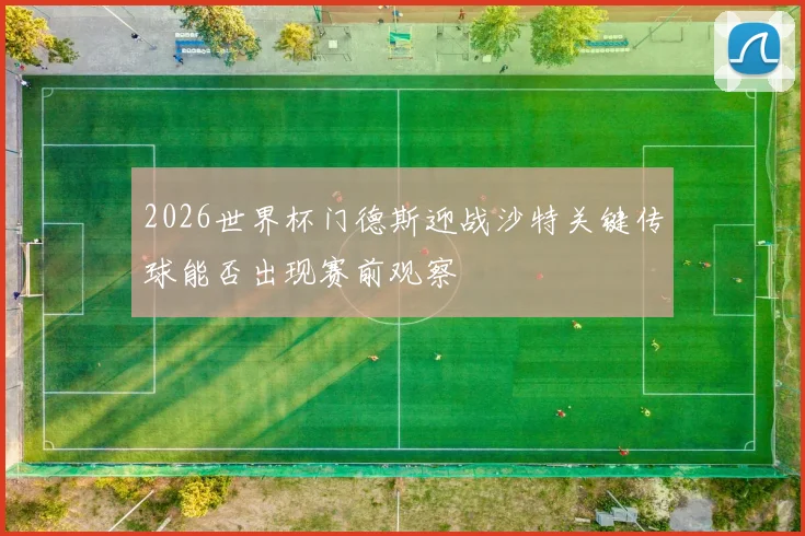 2026世界杯门德斯迎战沙特关键传球能否出现赛前观察