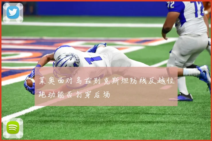 莱奥面对乌兹别克斯坦防线反越位跑动能否打穿后场