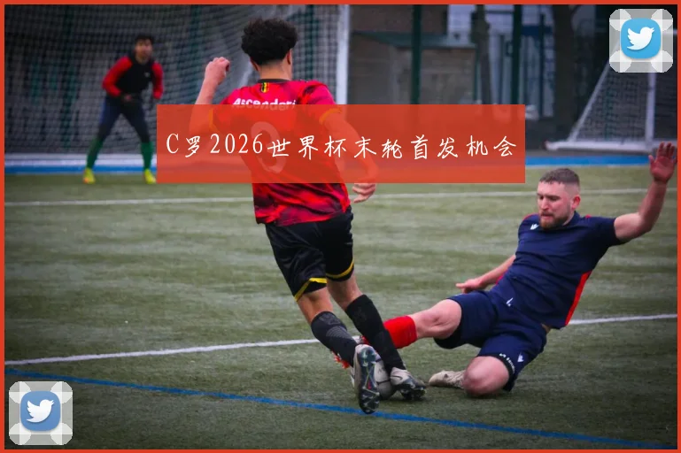 C罗2026世界杯末轮首发机会