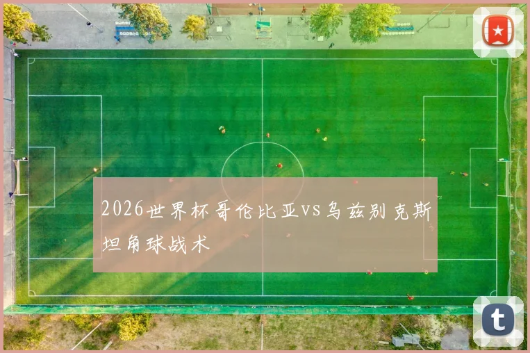 2026世界杯哥伦比亚vs乌兹别克斯坦角球战术