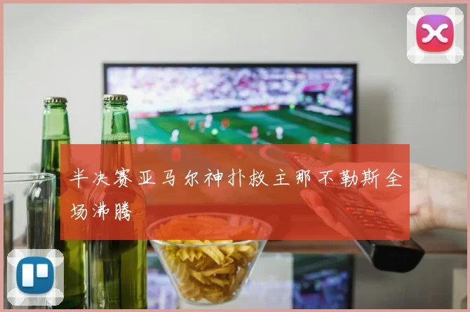 半决赛亚马尔神扑救主那不勒斯全场沸腾