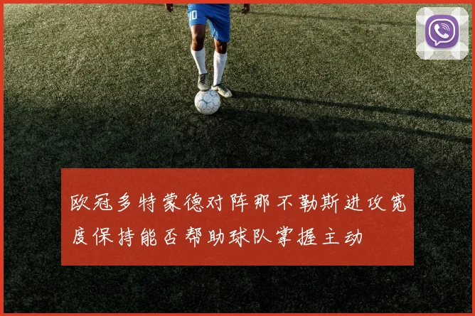 欧冠多特蒙德对阵那不勒斯进攻宽度保持能否帮助球队掌握主动